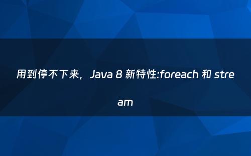 用到停不下来，Java 8 新特性:foreach 和 stream