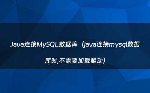 Java连接MySQL数据库（java连接mysql数据库时,不需要加载驱动）