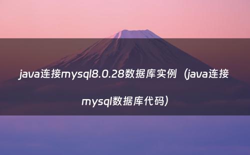 java连接mysql8.0.28数据库实例（java连接mysql数据库代码）