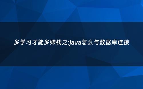 多学习才能多赚钱之:java怎么与数据库连接