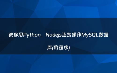 教你用Python、Nodejs连接操作MySQL数据库(附程序)