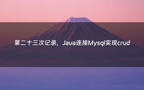 第二十三次记录，Java连接Mysql实现crud