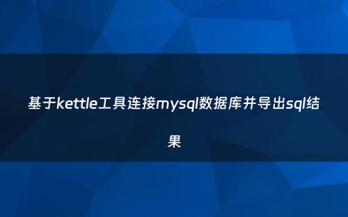 基于kettle工具连接mysql数据库并导出sql结果