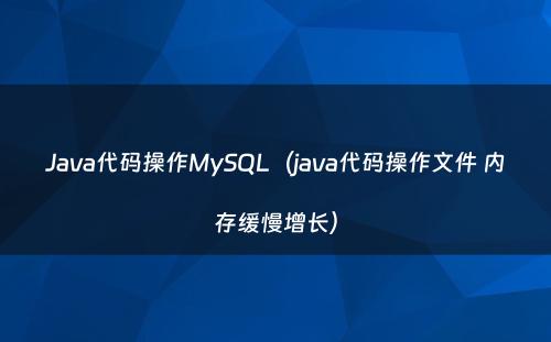 Java代码操作MySQL（java代码操作文件 内存缓慢增长）