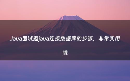 Java面试题java连接数据库的步骤，非常实用哦