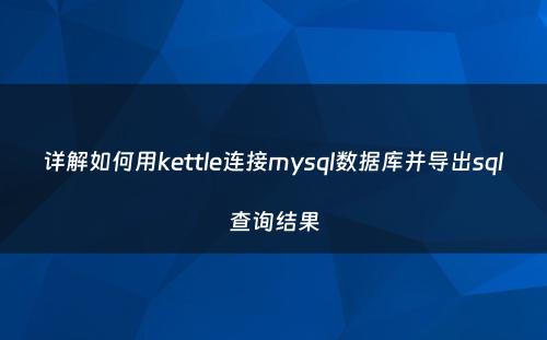 详解如何用kettle连接mysql数据库并导出sql查询结果