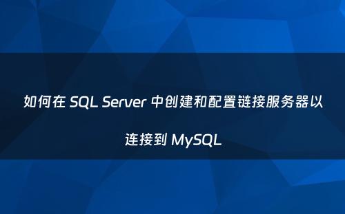 如何在 SQL Server 中创建和配置链接服务器以连接到 MySQL