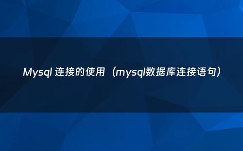 Mysql 连接的使用（mysql数据库连接语句）