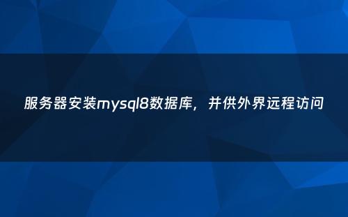 服务器安装mysql8数据库，并供外界远程访问