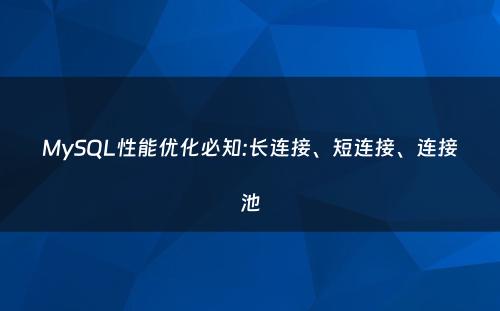 MySQL性能优化必知:长连接、短连接、连接池