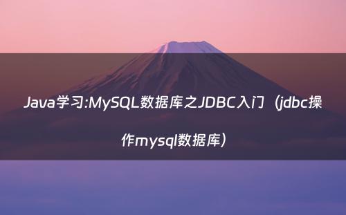 Java学习:MySQL数据库之JDBC入门（jdbc操作mysql数据库）