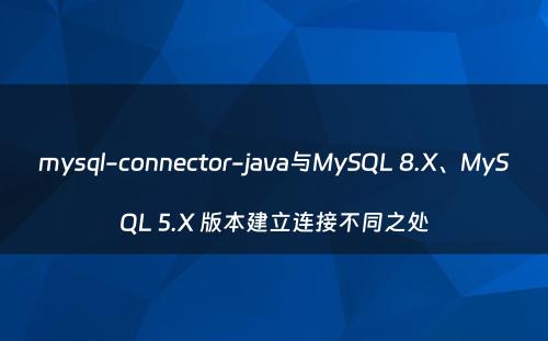 mysql-connector-java与MySQL 8.X、MySQL 5.X 版本建立连接不同之处