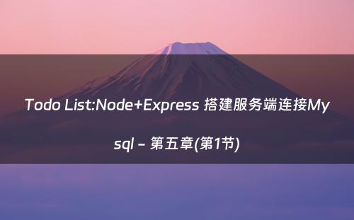 Todo List:Node+Express 搭建服务端连接Mysql - 第五章(第1节)