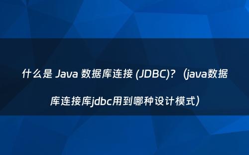 什么是 Java 数据库连接 (JDBC)?（java数据库连接库jdbc用到哪种设计模式）