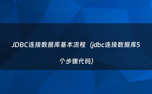 JDBC连接数据库基本流程（jdbc连接数据库5个步骤代码）
