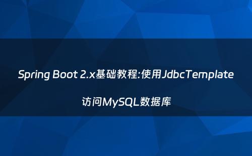 Spring Boot 2.x基础教程:使用JdbcTemplate访问MySQL数据库