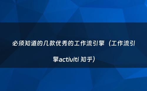 必须知道的几款优秀的工作流引擎（工作流引擎activiti 知乎）