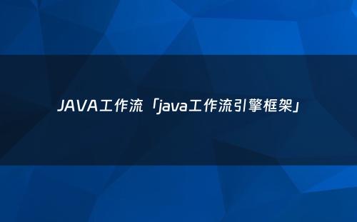 JAVA工作流「java工作流引擎框架」