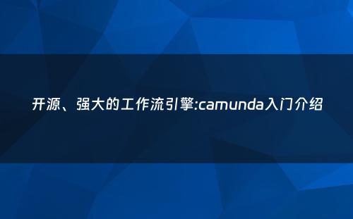 开源、强大的工作流引擎:camunda入门介绍