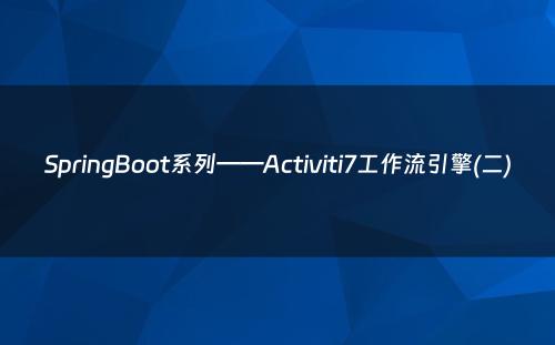 SpringBoot系列——Activiti7工作流引擎(二)