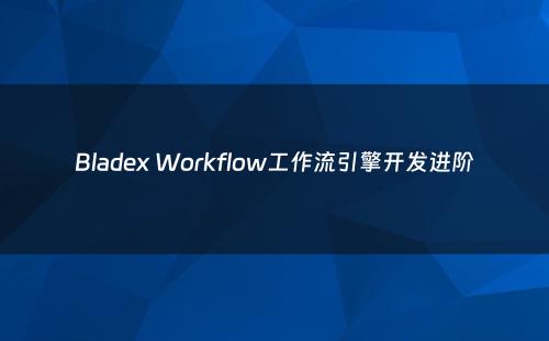 Bladex Workflow工作流引擎开发进阶