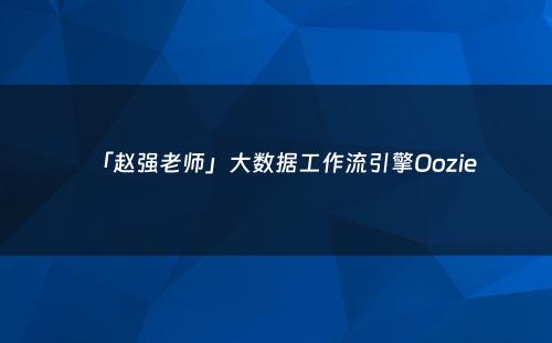 「赵强老师」大数据工作流引擎Oozie