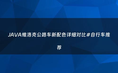 JAVA维洛克公路车新配色详细对比#自行车推荐