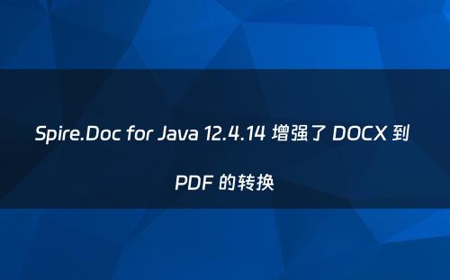 Spire.Doc for Java 12.4.14 增强了 DOCX 到 PDF 的转换