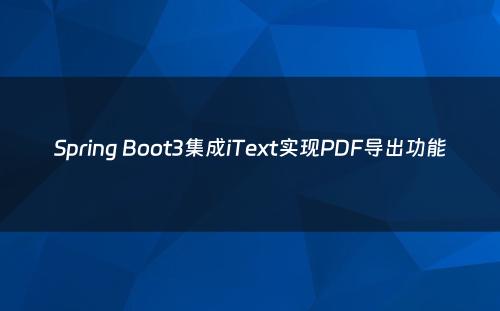 Spring Boot3集成iText实现PDF导出功能