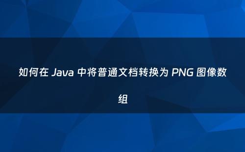 如何在 Java 中将普通文档转换为 PNG 图像数组