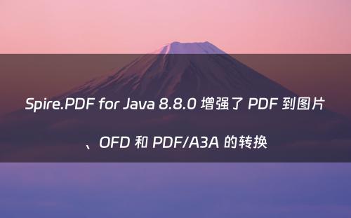 Spire.PDF for Java 8.8.0 增强了 PDF 到图片、OFD 和 PDF/A3A 的转换