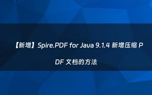 【新增】Spire.PDF for Java 9.1.4 新增压缩 PDF 文档的方法