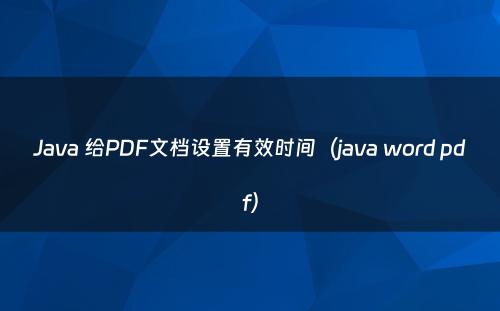Java 给PDF文档设置有效时间（java word pdf）
