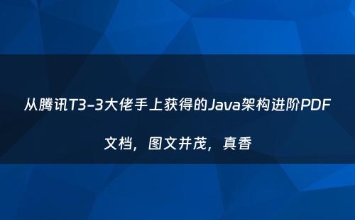 从腾讯T3-3大佬手上获得的Java架构进阶PDF文档，图文并茂，真香