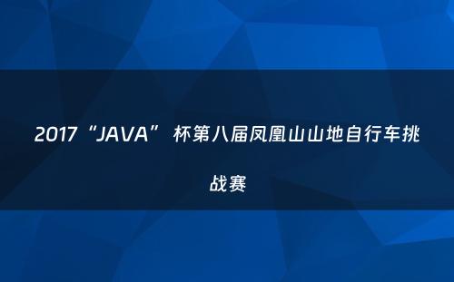 2017“JAVA” 杯第八届凤凰山山地自行车挑战赛