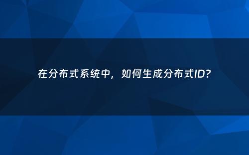 在分布式系统中，如何生成分布式ID?