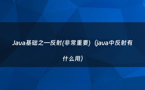 Java基础之—反射(非常重要)（java中反射有什么用）