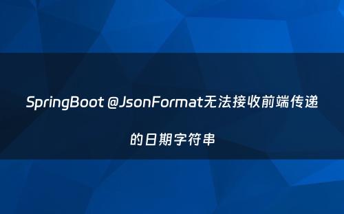 SpringBoot @JsonFormat无法接收前端传递的日期字符串