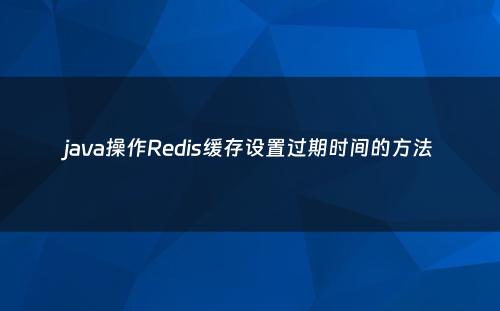 java操作Redis缓存设置过期时间的方法