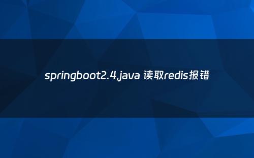 springboot2.4,java 读取redis报错