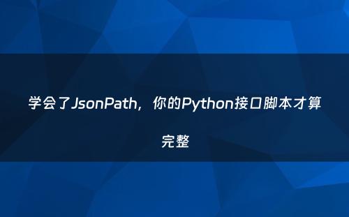 学会了JsonPath，你的Python接口脚本才算完整