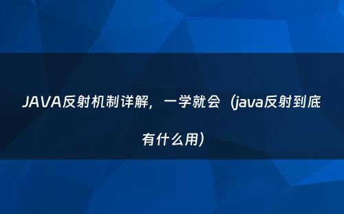 JAVA反射机制详解，一学就会（java反射到底有什么用）