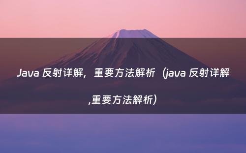 Java 反射详解，重要方法解析（java 反射详解,重要方法解析）