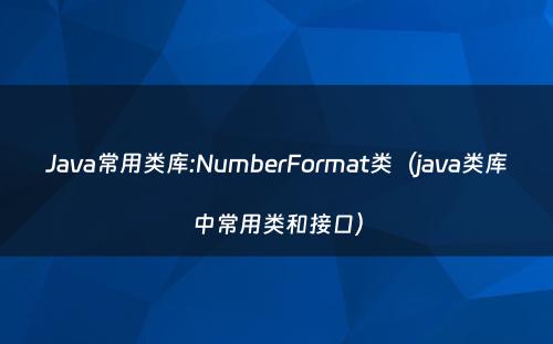 Java常用类库:NumberFormat类（java类库中常用类和接口）