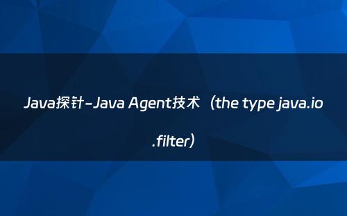 Java探针-Java Agent技术（the type java.io.filter）
