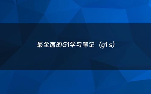 最全面的G1学习笔记（g1 s）