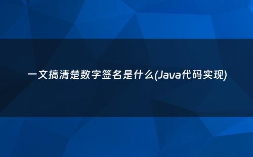 一文搞清楚数字签名是什么(Java代码实现)