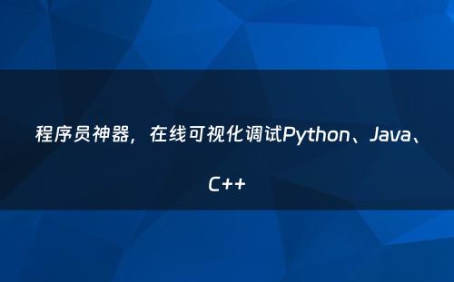程序员神器，在线可视化调试Python、Java、C++
