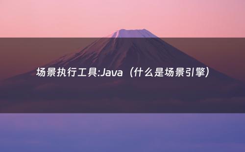 场景执行工具:Java（什么是场景引擎）