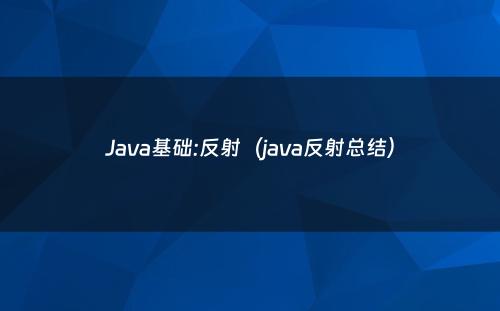 Java基础:反射（java反射总结）